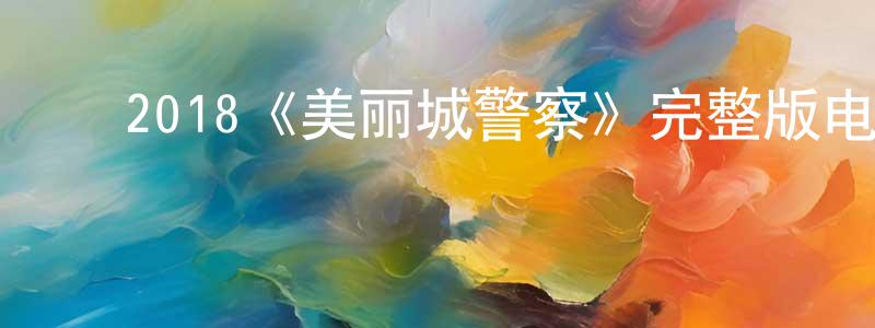 ﻿鲍天平发布﻿2018《美丽城警察》完整版电影/在线观看/百度云-美剧天堂